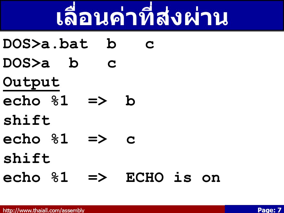 Page: 7 เลื่อนค่าที่ส่งผ่าน Command Line DOS>a.bat b c DOS>a b c Output echo %1 => b shift echo %1 => c shift echo %1 => ECHO is on