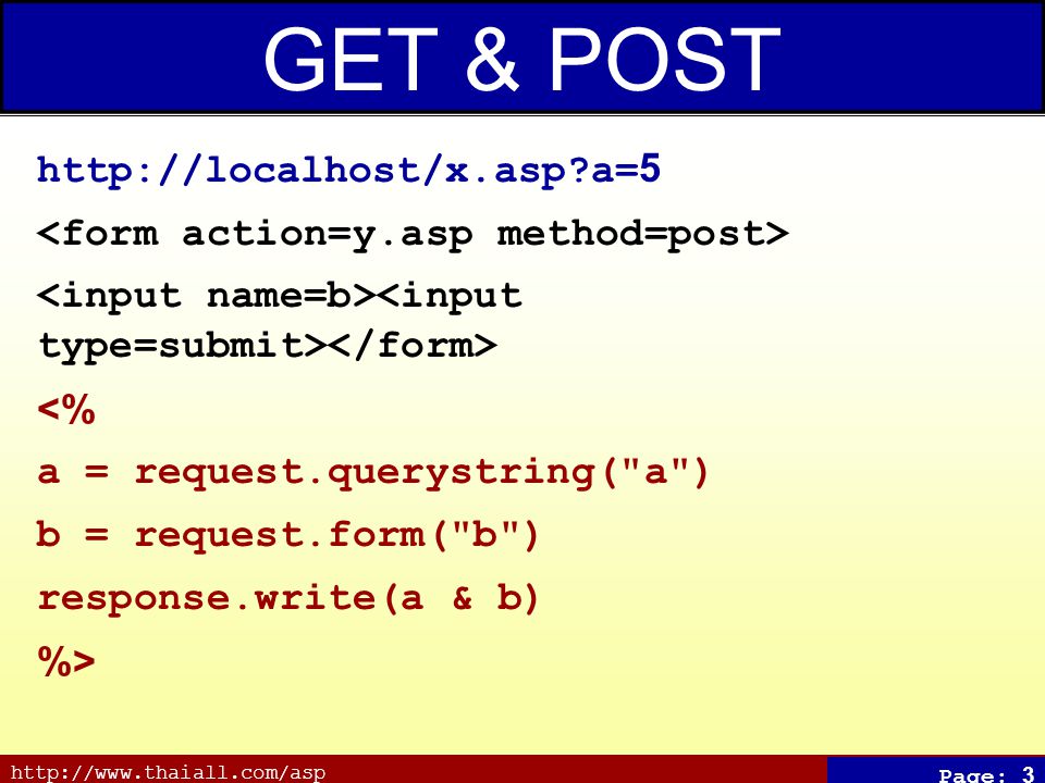 Page: 3 GET & POST   a=5 <% a = request.querystring( a ) b = request.form( b ) response.write(a & b) %>