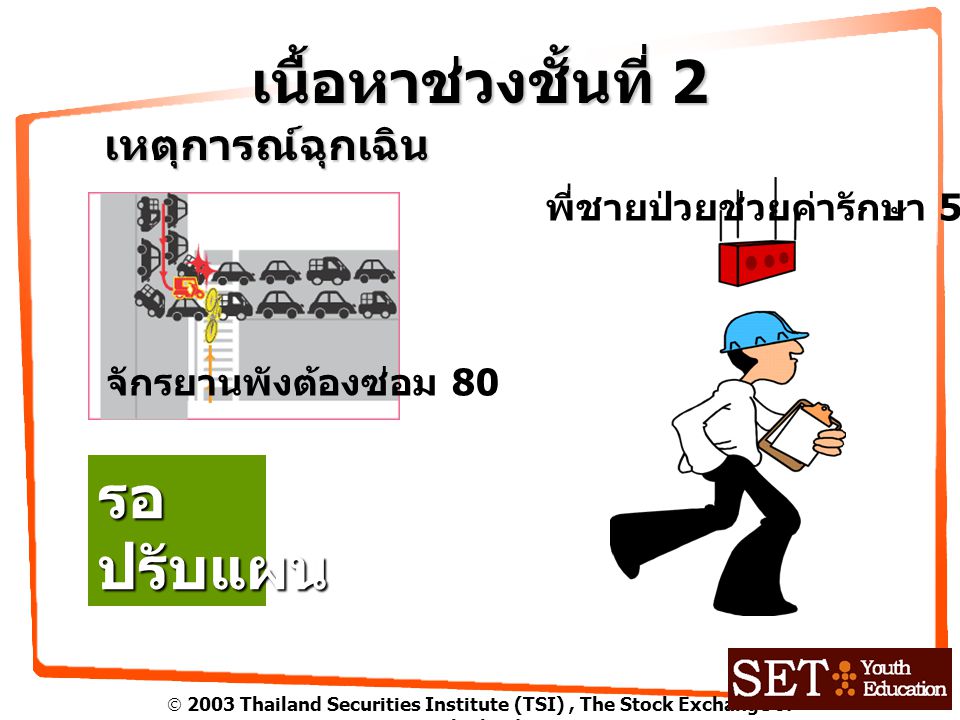  2003 Thailand Securities Institute (TSI), The Stock Exchange of Thailand เนื้อหาช่วงชั้นที่ 2 เหตุการณ์ฉุกเฉิน จักรยานพังต้องซ่อม 80 พี่ชายป่วยช่วยค่ารักษา 500 รอปรับแผน