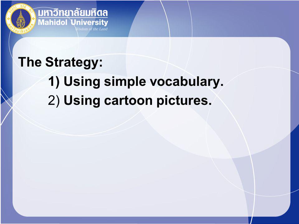 The Strategy: 1) Using simple vocabulary. 2) Using cartoon pictures.