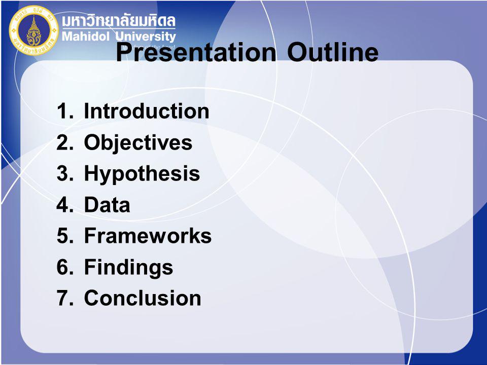 Presentation Outline 1.Introduction 2.Objectives 3.Hypothesis 4.Data 5.Frameworks 6.Findings 7.Conclusion