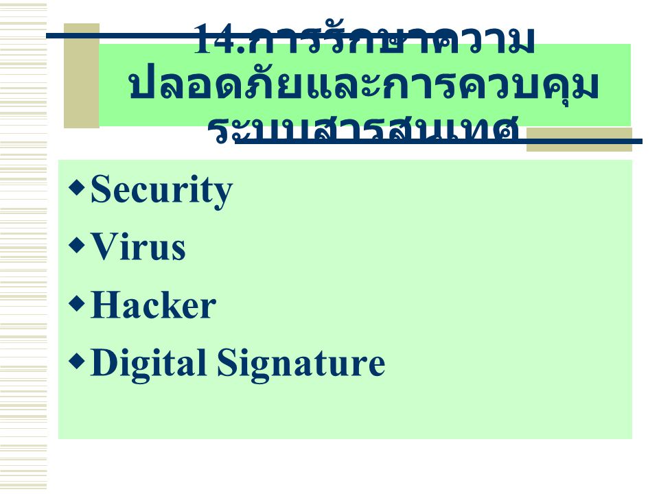 14. การรักษาความ ปลอดภัยและการควบคุม ระบบสารสนเทศ  Security  Virus  Hacker  Digital Signature