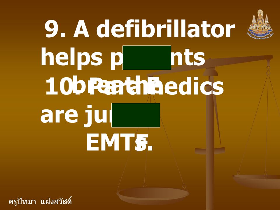 ครูปัทมา แฝงสวัสดิ์ 9. A defibrillator helps patients breathe. F 10. Paramedics are junior EMTs. F