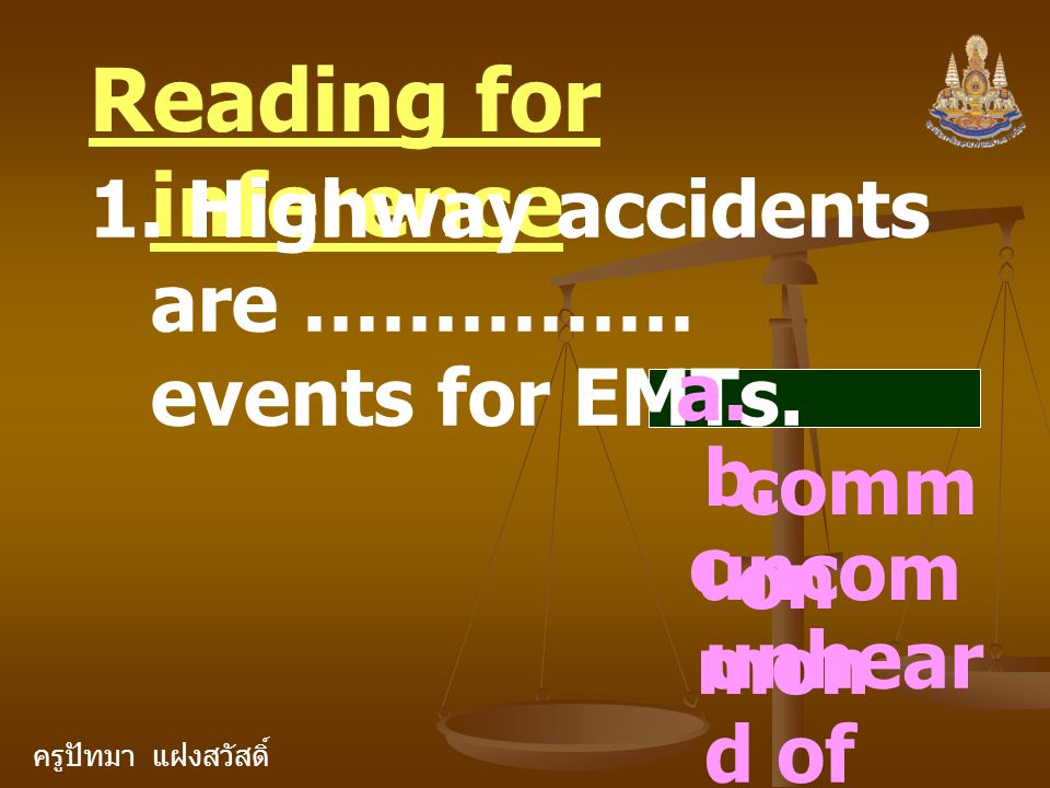 ครูปัทมา แฝงสวัสดิ์ Reading for inference 1. Highway accidents are …………… events for EMTs.
