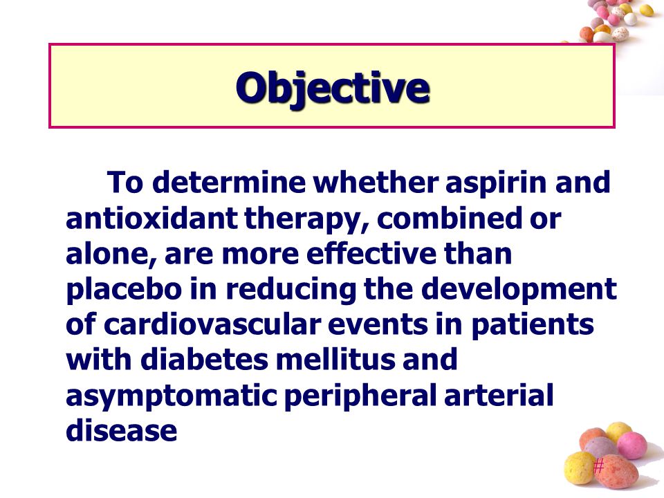 # Objective To determine whether aspirin and antioxidant therapy, combined or alone, are more effective than placebo in reducing the development of cardiovascular events in patients with diabetes mellitus and asymptomatic peripheral arterial disease