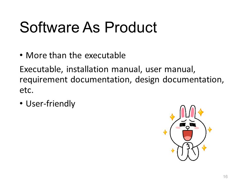 Software As Product More than the executable Executable, installation manual, user manual, requirement documentation, design documentation, etc.