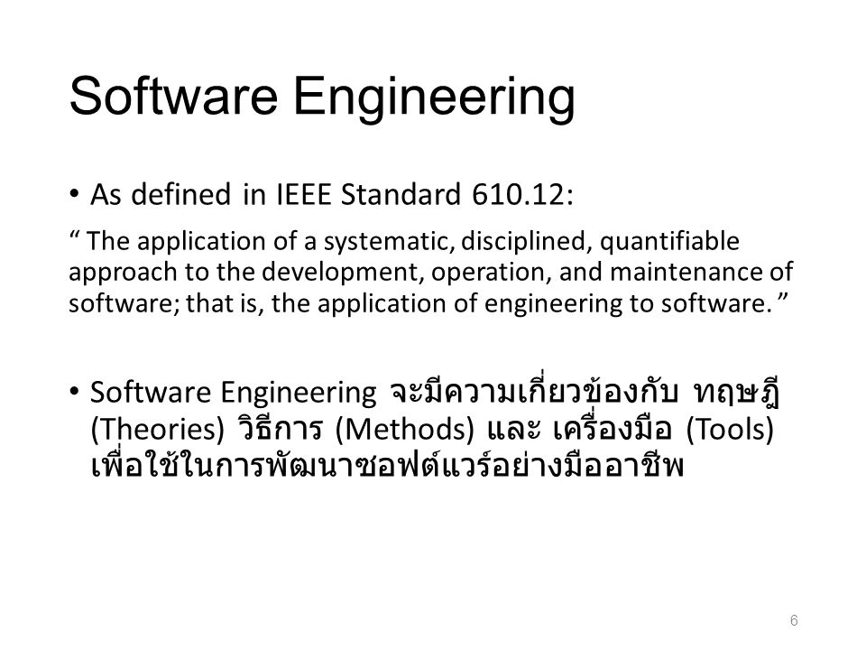 Software Engineering As defined in IEEE Standard : The application of a systematic, disciplined, quantifiable approach to the development, operation, and maintenance of software; that is, the application of engineering to software.
