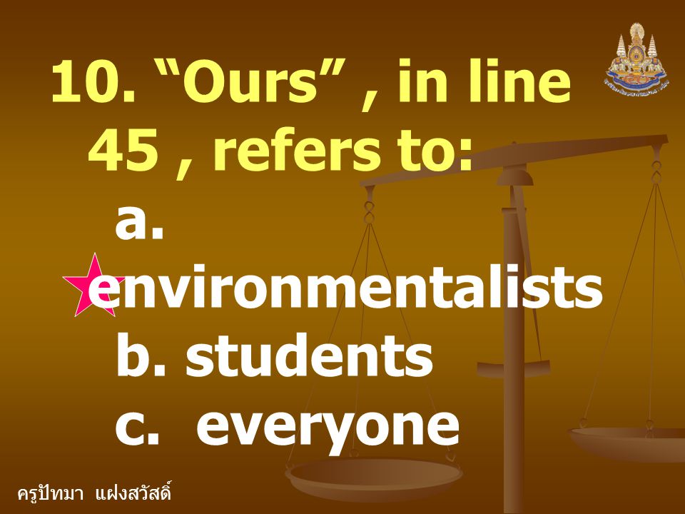 ครูปัทมา แฝงสวัสดิ์ 10. Ours , in line 45, refers to: a. environmentalists b. students c. everyone