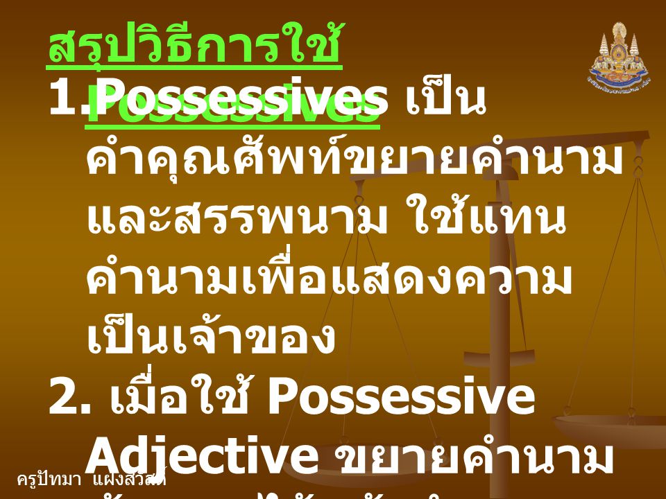 ครูปัทมา แฝงสวัสดิ์ สรุปวิธีการใช้ Possessives 1.Possessives เป็น คำคุณศัพท์ขยายคำนาม และสรรพนาม ใช้แทน คำนามเพื่อแสดงความ เป็นเจ้าของ 2.