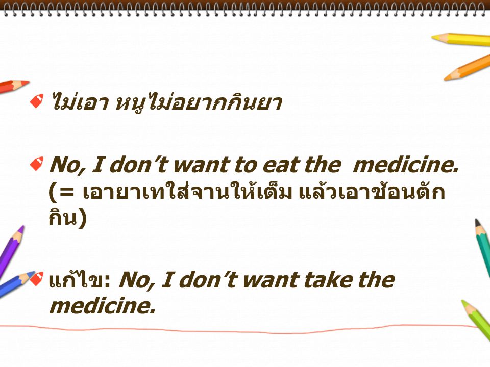 ไม่เอา หนูไม่อยากกินยา No, I don’t want to eat the medicine.