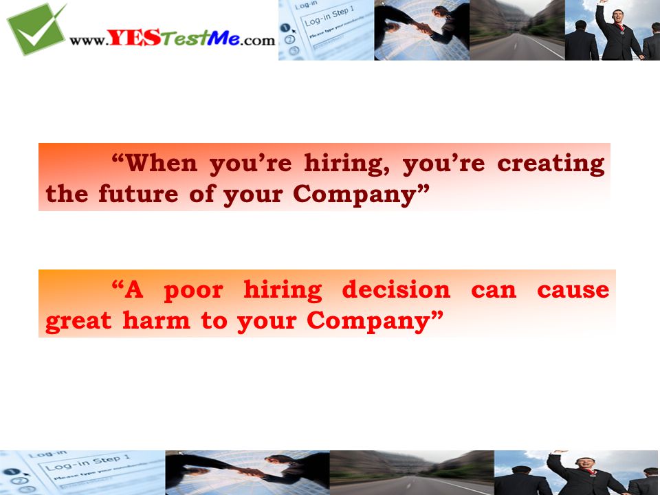 When you’re hiring, you’re creating the future of your Company A poor hiring decision can cause great harm to your Company