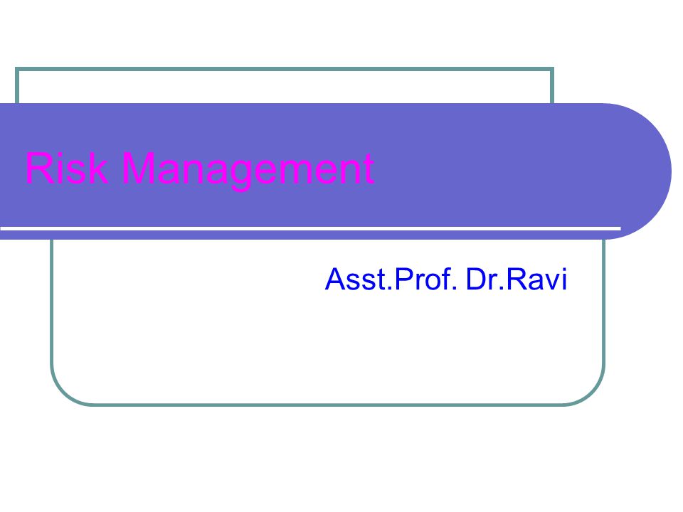 Risk Management Asst.Prof. Dr.Ravi