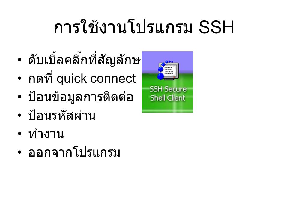 การใช้งานโปรแกรม SSH ดับเบิ้ลคลิ๊กที่สัญลักษณ์ กดที่ quick connect ป้อนข้อมูลการติดต่อ ป้อนรหัสผ่าน ทำงาน ออกจากโปรแกรม