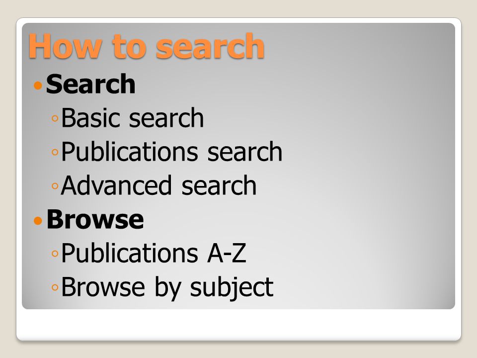 How to search Search ◦ Basic search ◦ Publications search ◦ Advanced search Browse ◦ Publications A-Z ◦ Browse by subject