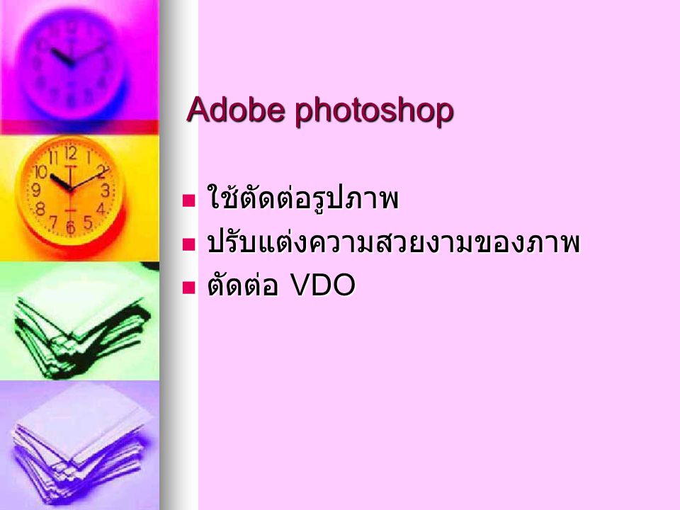 Adobe photoshop ใช้ตัดต่อรูปภาพ ใช้ตัดต่อรูปภาพ ปรับแต่งความสวยงามของภาพ ปรับแต่งความสวยงามของภาพ ตัดต่อ VDO ตัดต่อ VDO