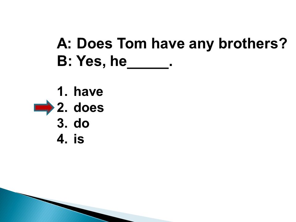 A: Does Tom have any brothers B: Yes, he_____. 1.have 2.does 3.do 4.is