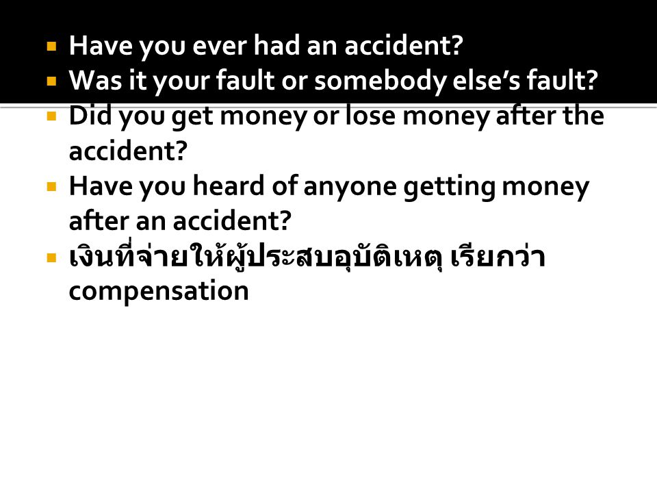  Have you ever had an accident.  Was it your fault or somebody else’s fault.