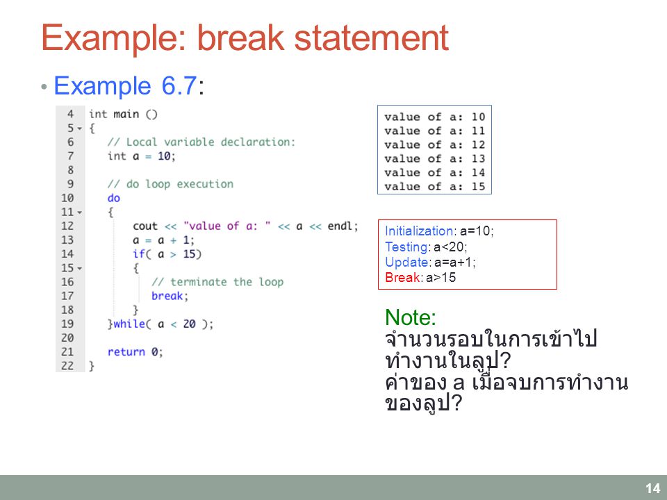 Example: break statement Example 6.7: 14 Initialization: a=10; Testing: a<20; Update: a=a+1; Break: a>15 Note: จำนวนรอบในการเข้าไป ทำงานในลูป .