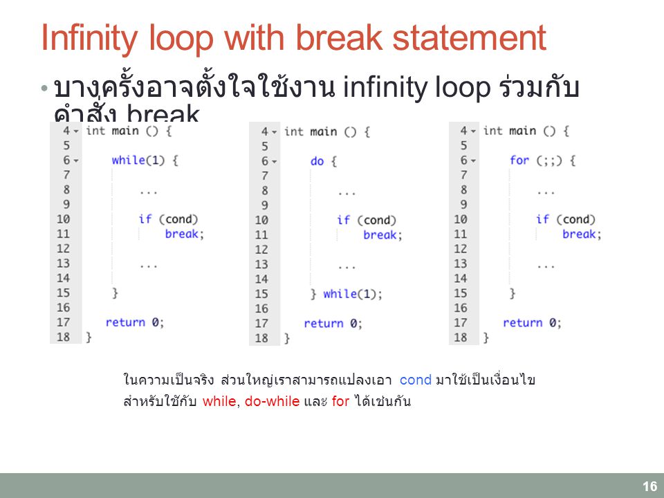 Infinity loop with break statement บางครั้งอาจตั้งใจใช้งาน infinity loop ร่วมกับ คำสั่ง break 16 ในความเป็นจริง ส่วนใหญ่เราสามารถแปลงเอา cond มาใช้เป็นเงื่อนไข สำหรับใชักับ while, do-while และ for ได้เช่นกัน