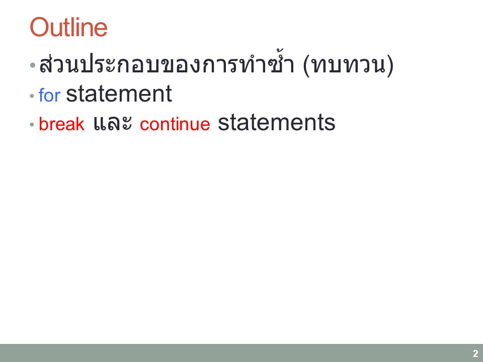 Outline ส่วนประกอบของการทำซ้ำ ( ทบทวน ) for statement break และ continue statements 2