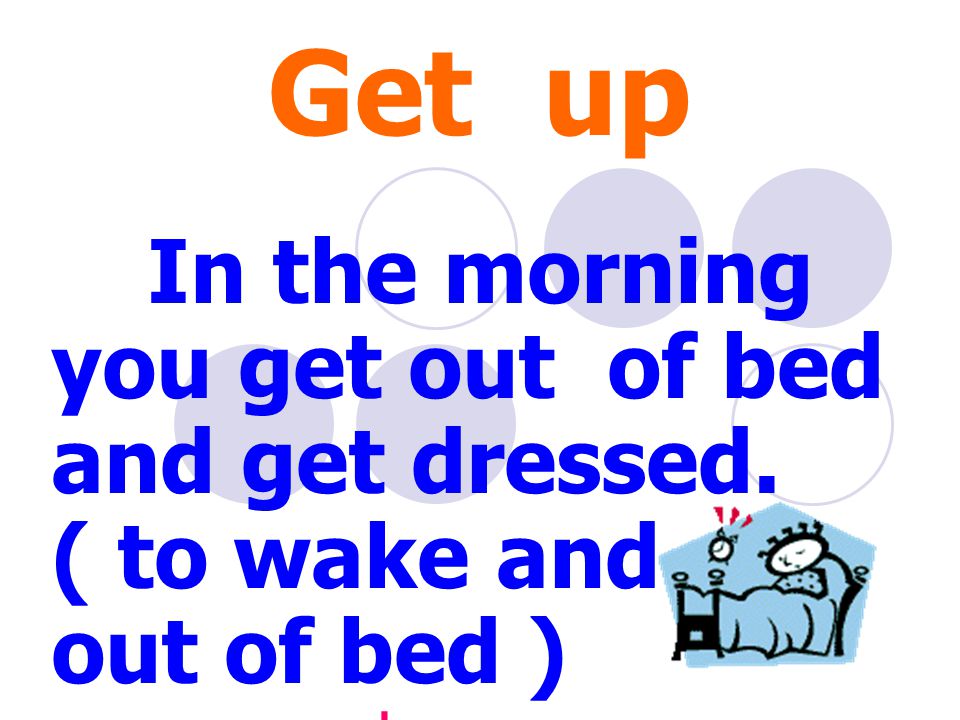 Get up In the morning you get out of bed and get dressed. ( to wake and get out of bed ) ตื่นนอน
