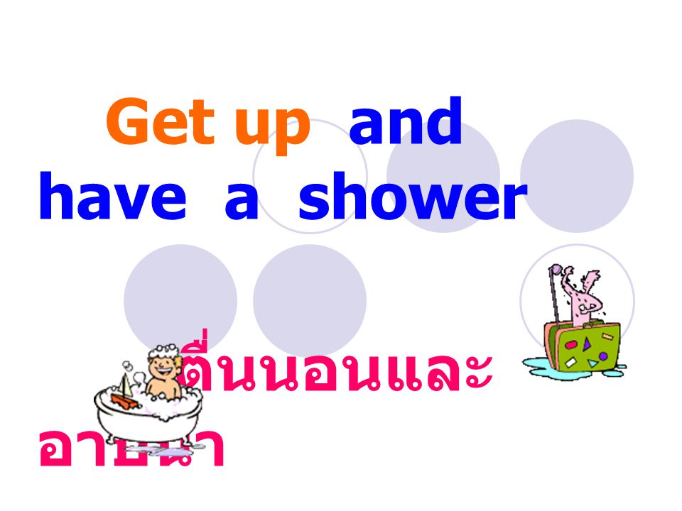 Get up and have a shower ตื่นนอนและ อาบน้ำ
