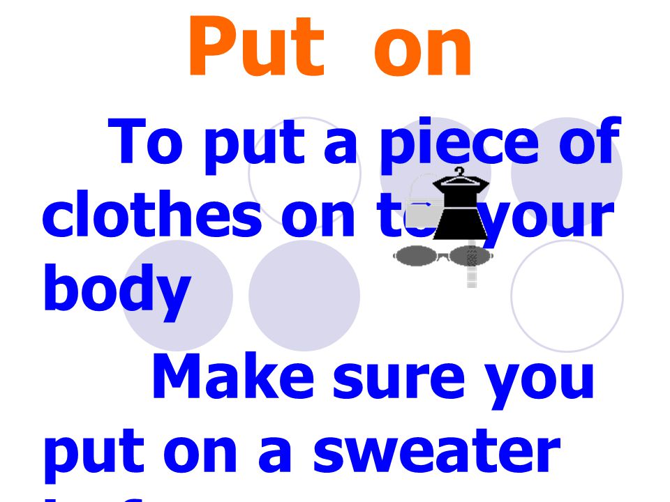 Put on To put a piece of clothes on to your body Make sure you put on a sweater before you go outside.