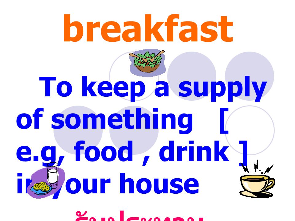 Have breakfast To keep a supply of something [ e.g, food, drink ] in your house รับประทาน อาหารเช้า