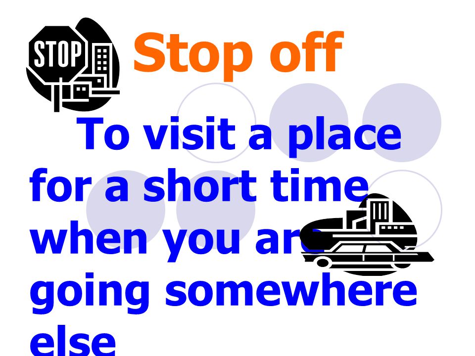 Stop off To visit a place for a short time when you are going somewhere else หยุดระหว่างการ เดินทาง