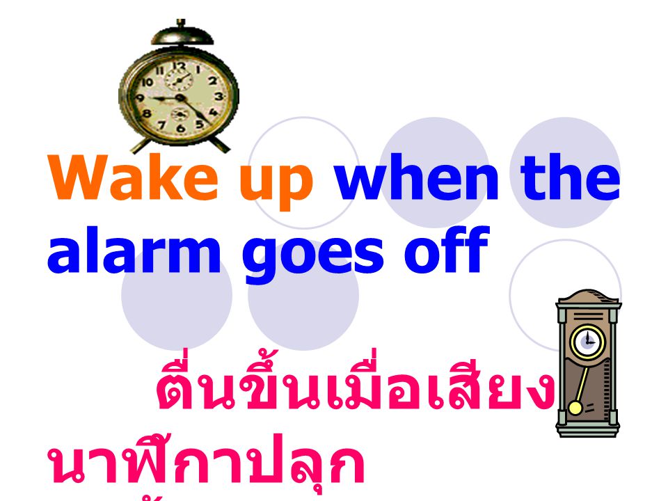 Wake up when the alarm goes off ตื่นขึ้นเมื่อเสียง นาฬิกาปลุก ดังขึ้น