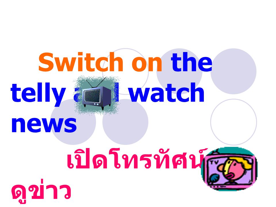 Switch on the telly and watch news เปิดโทรทัศน์และ ดูข่าว