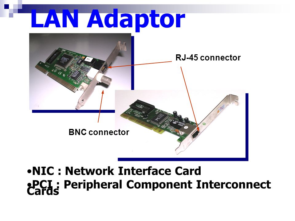 BNC connector LAN Adaptor RJ-45 connector NIC : Network Interface Card PCI : Peripheral Component Interconnect Cards