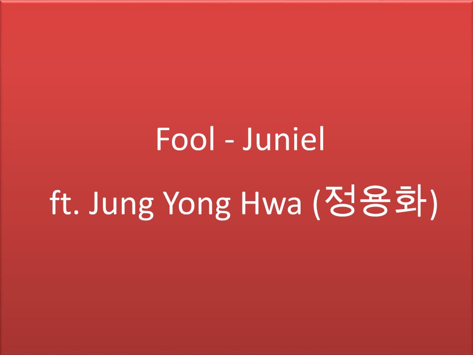 Fool - Juniel ft. Jung Yong Hwa ( 정용화 )