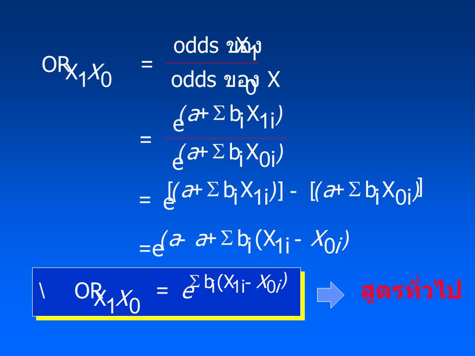  OR X 1 odds ของ X 1 odds ของ X 0 e b i X 1i e b i X 0i = e b i X 1i =e b i (X 1i OR X 1 b(X i1i X a a a aaX i X e X i               () () ( ) () ) สูตรทั่วไป b i X 0i a   ()  