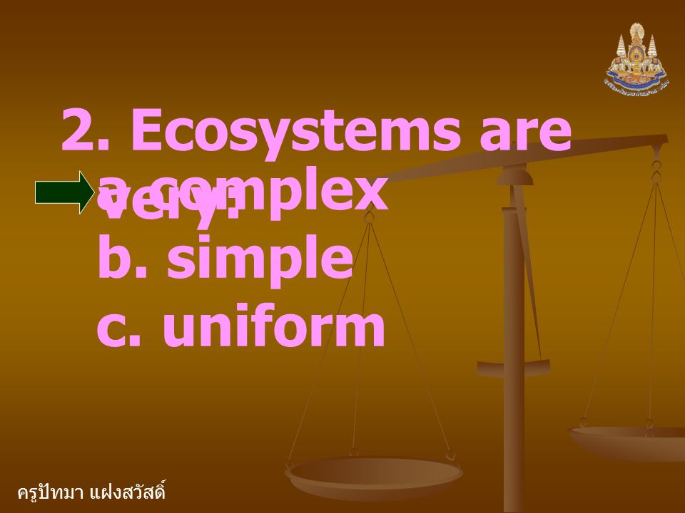 ครูปัทมา แฝงสวัสดิ์ 2. Ecosystems are very: a.complex b. simple c. uniform