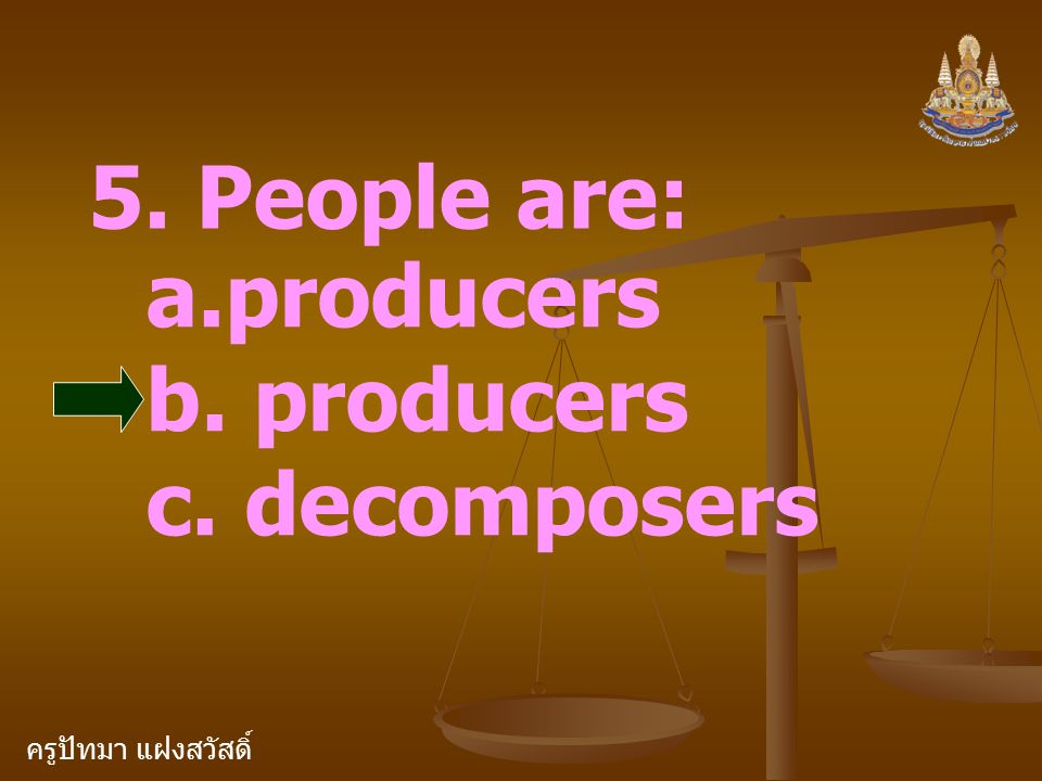 ครูปัทมา แฝงสวัสดิ์ 5. People are: a.producers b. producers c. decomposers