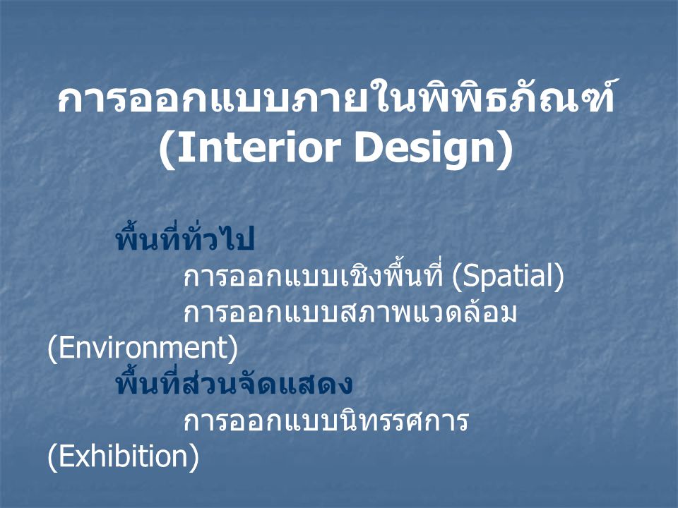 การออกแบบภายในพิพิธภัณฑ์ (Interior Design) พื้นที่ทั่วไป การออกแบบเชิงพื้นที่ (Spatial) การออกแบบสภาพแวดล้อม (Environment) พื้นที่ส่วนจัดแสดง การออกแบบนิทรรศการ (Exhibition)