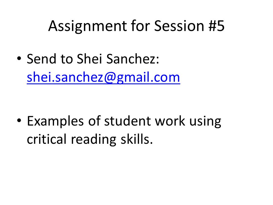 Assignment for Session #5 Send to Shei Sanchez:  Examples of student work using critical reading skills.