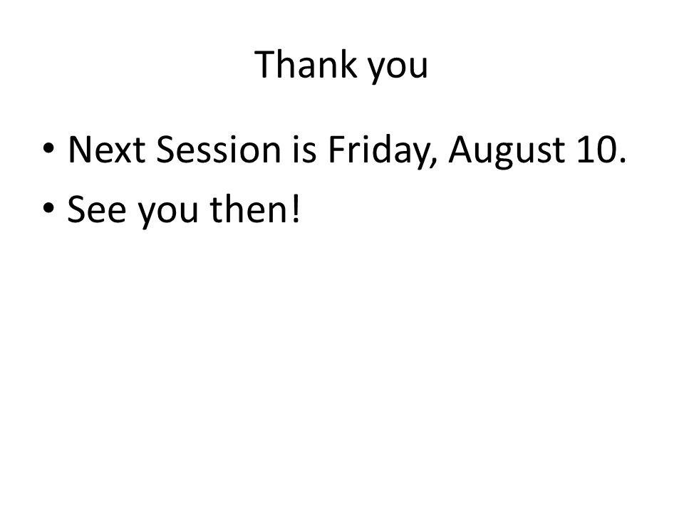 Thank you Next Session is Friday, August 10. See you then!