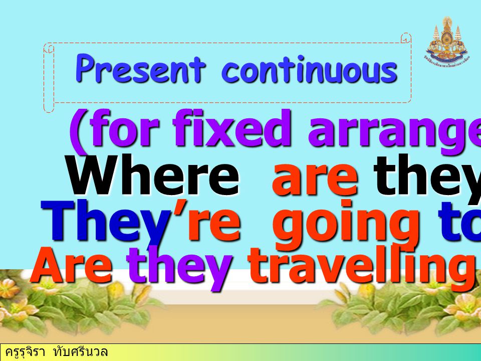ครูรุจิรา ทับศรีนวล (for fixed arrangements) Present continuous Where are they going.
