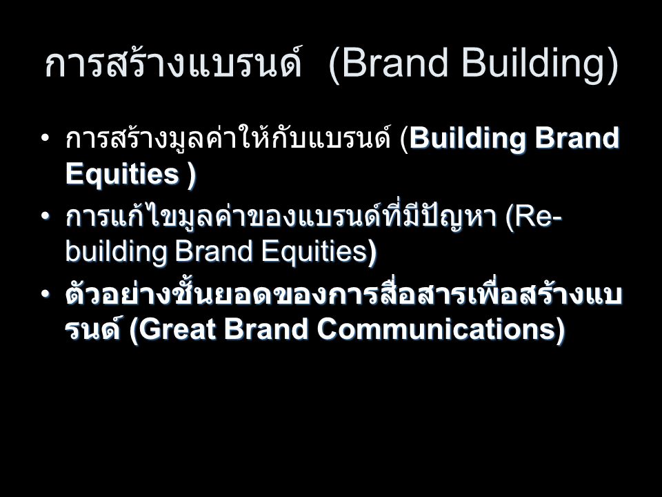 การสร้างแบรนด์ (Brand Building) Building Brand Equities ) การสร้างมูลค่าให้กับแบรนด์ (Building Brand Equities ) การแก้ไขมูลค่าของแบรนด์ที่มีปัญหา (Re- building Brand Equities) การแก้ไขมูลค่าของแบรนด์ที่มีปัญหา (Re- building Brand Equities) ตัวอย่างชั้นยอดของการสื่อสารเพื่อสร้างแบ รนด์ (Great Brand Communications) ตัวอย่างชั้นยอดของการสื่อสารเพื่อสร้างแบ รนด์ (Great Brand Communications)