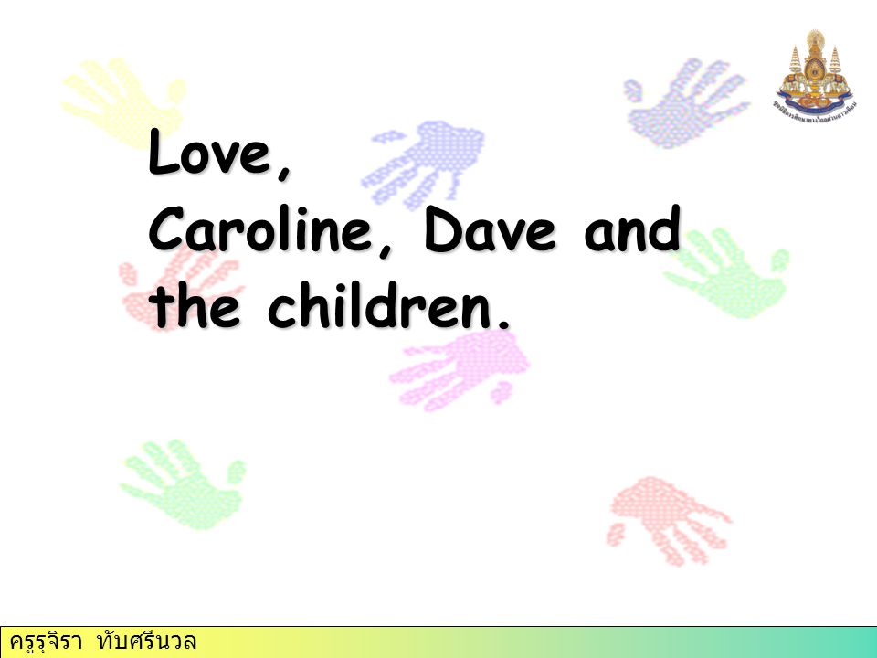 Love, Caroline, Dave and the children. ครูรุจิรา ทับศรีนวล