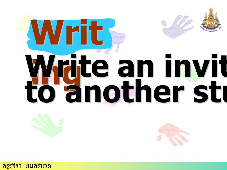Writ ing Write an invitation to another student. ครูรุจิรา ทับศรีนวล