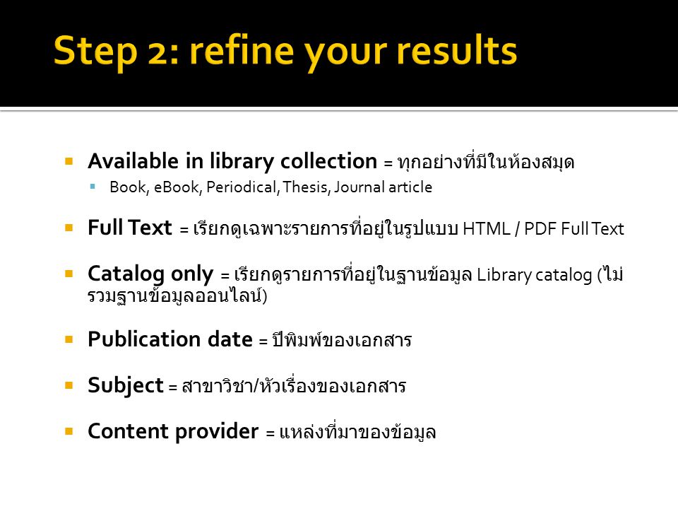  Available in library collection = ทุกอย่างที่มีในห้องสมุด  Book, eBook, Periodical, Thesis, Journal article  Full Text = เรียกดูเฉพาะรายการที่อยู่ในรูปแบบ HTML / PDF Full Text  Catalog only = เรียกดูรายการที่อยู่ในฐานข้อมูล Library catalog ( ไม่ รวมฐานข้อมูลออนไลน์ )  Publication date = ปีพิมพ์ของเอกสาร  Subject = สาขาวิชา / หัวเรื่องของเอกสาร  Content provider = แหล่งที่มาของข้อมูล