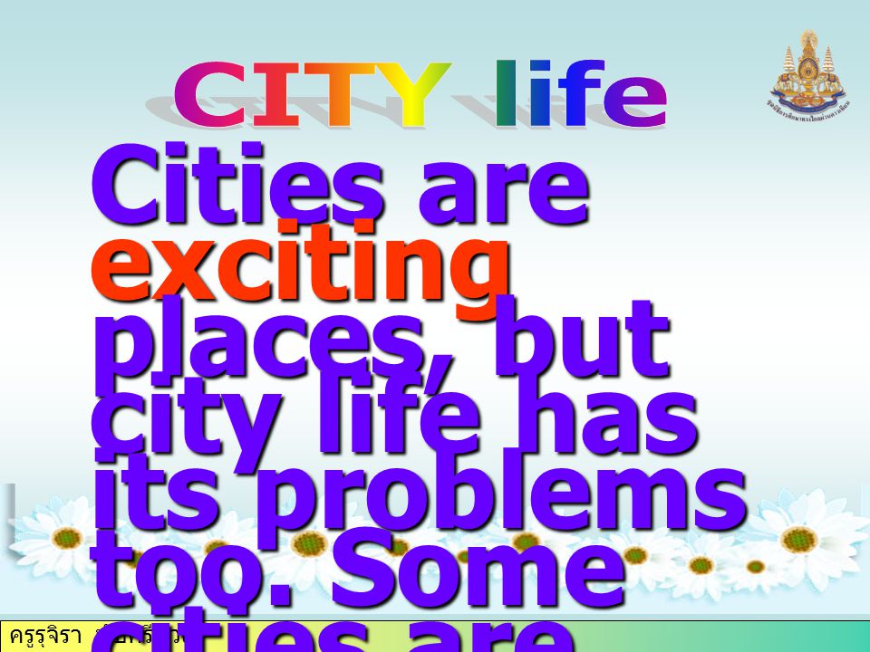 ครูรุจิรา ทับศรีนวล Cities are exciting places, but city life has its problems too.