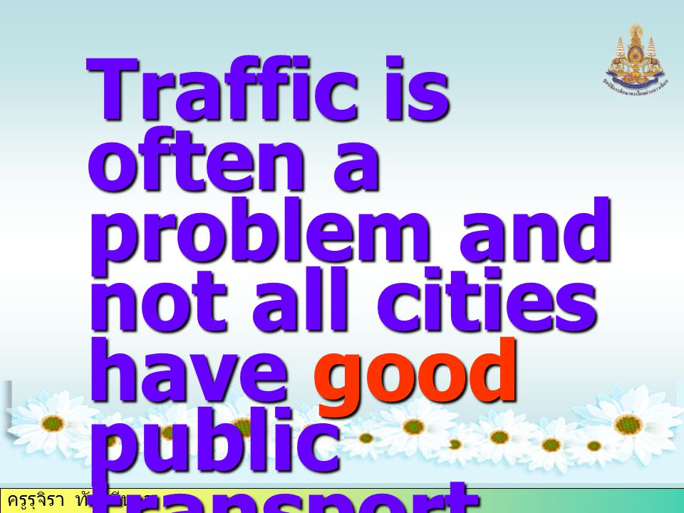 ครูรุจิรา ทับศรีนวล Traffic is often a problem and not all cities have good public transport.