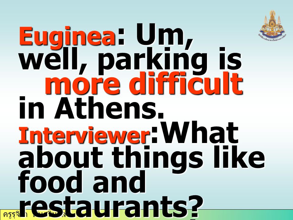 ครูรุจิรา ทับศรีนวล Euginea : Um, well, parking is more difficult in Athens.