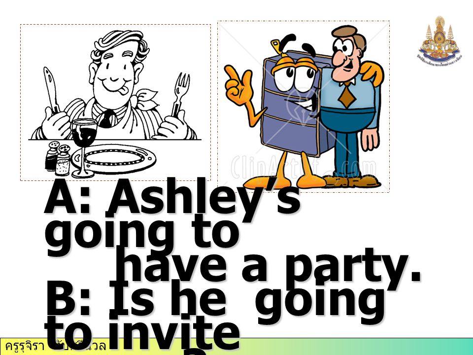 A: Ashley’s going to have a party. B: Is he going to invite have a party.