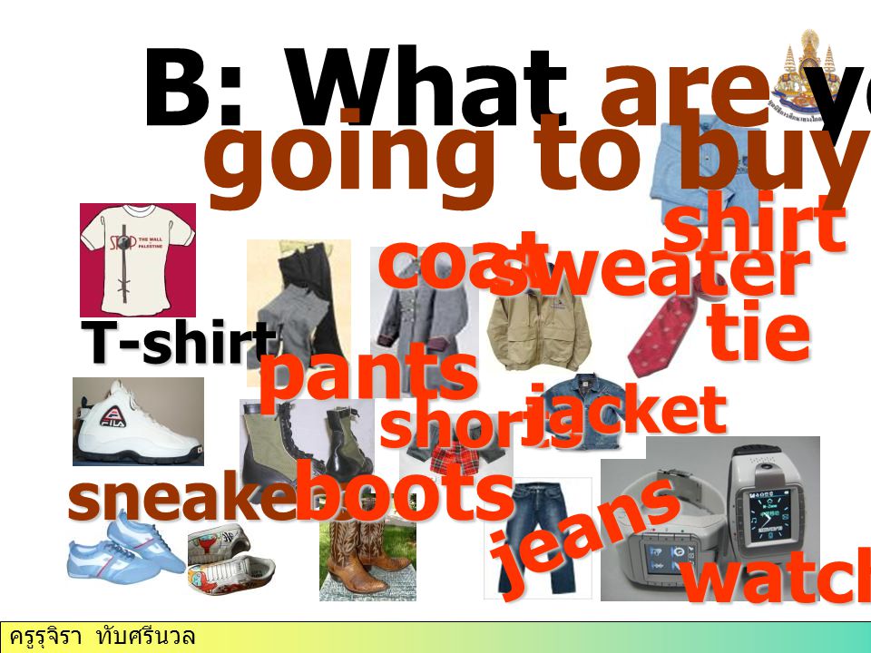 ครูรุจิรา ทับศรีนวล T-shirt sneakers pants boots coat sweater shirt tie watch jeans shorts jacket B: What are you going to buy