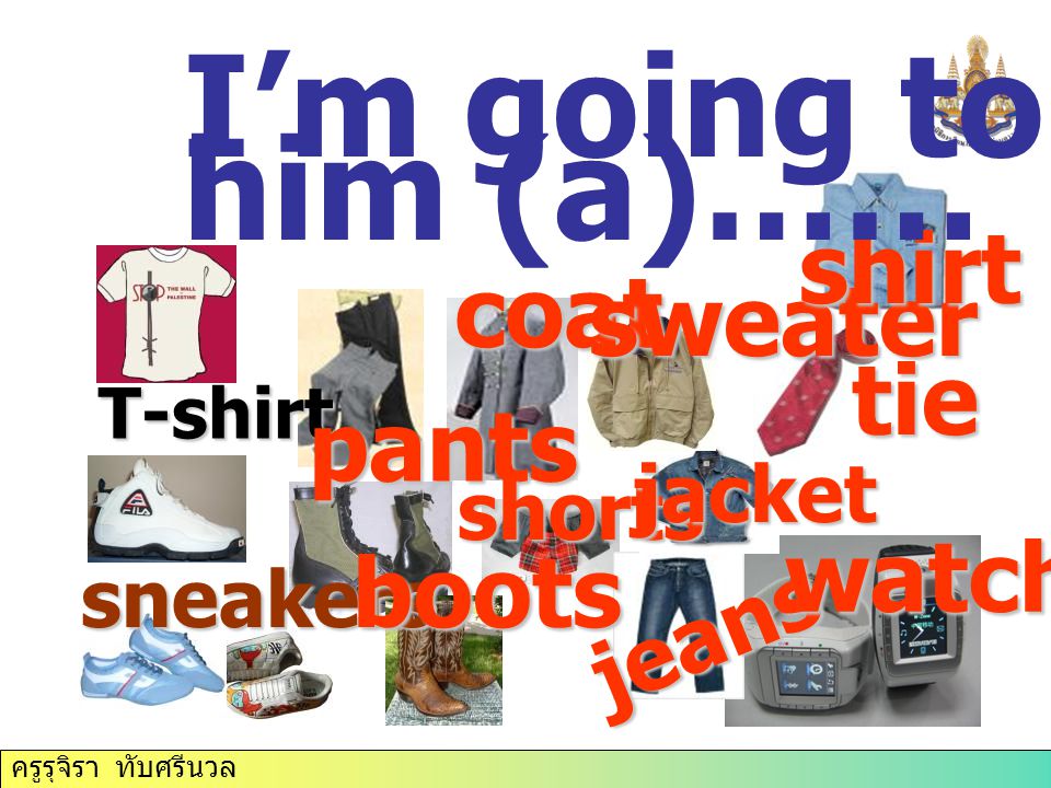ครูรุจิรา ทับศรีนวล T-shirt sneakers pants boots coat sweater shirt tie jeans shorts jacket watch I’m going to buy him (a)……